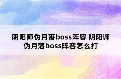 阴阳师伪月落boss阵容 阴阳师伪月落boss阵容怎么打